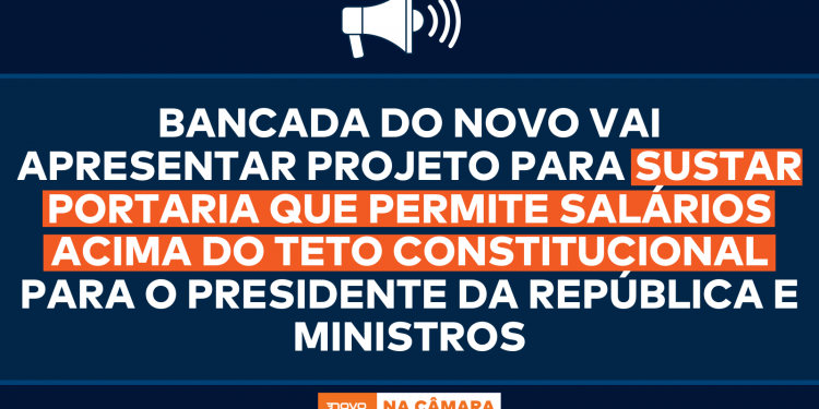 Bancada do NOVO vai apresentar projeto para sustar portaria que permite salários acima do teto constitucional para o presidente da República e ministros
